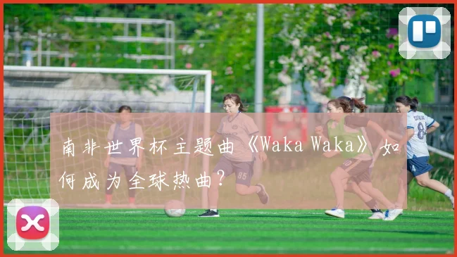 南非世界杯主题曲《Waka Waka》如何成为全球热曲？