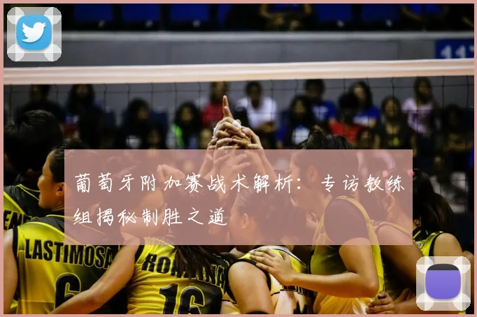 葡萄牙附加赛战术解析：专访教练组揭秘制胜之道