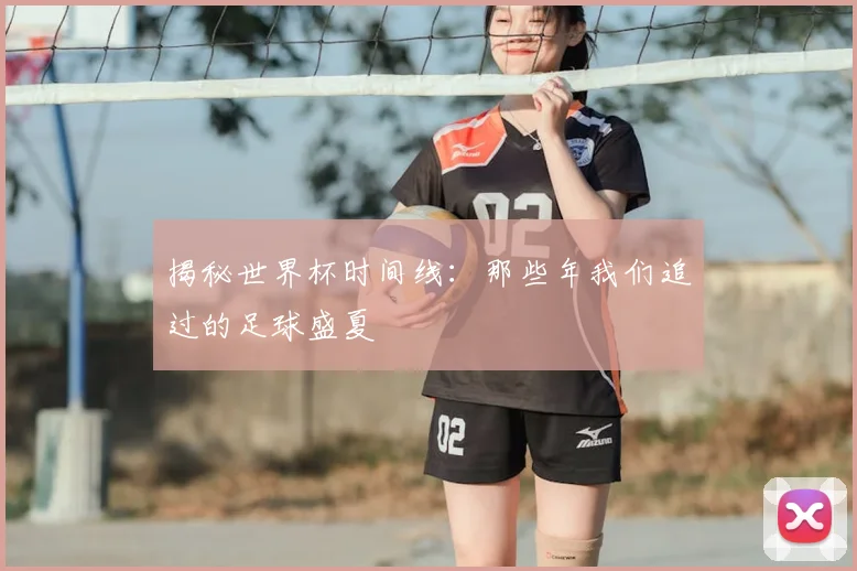 揭秘世界杯时间线：那些年我们追过的足球盛夏