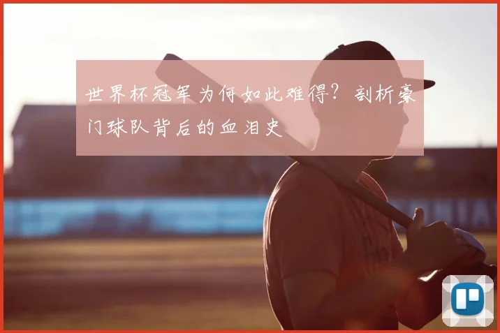 世界杯冠军为何如此难得?剖析豪门球队背后的血泪史