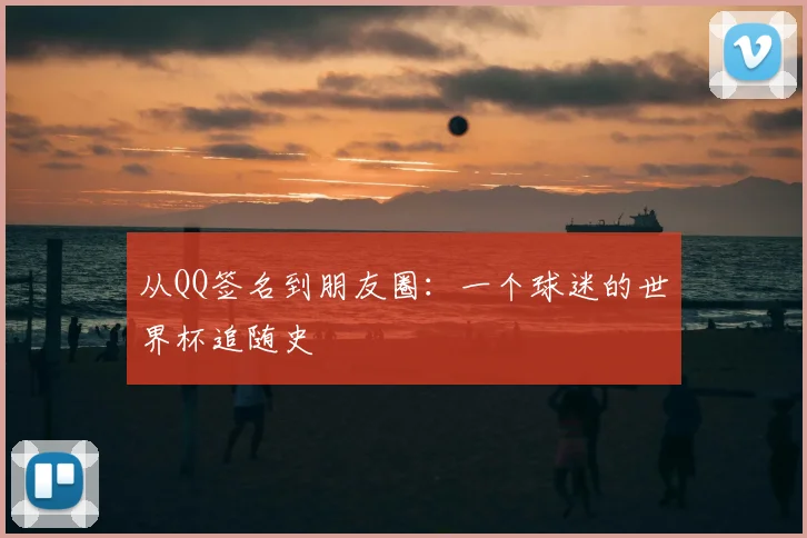 从QQ签名到朋友圈:一个球迷的世界杯追随史