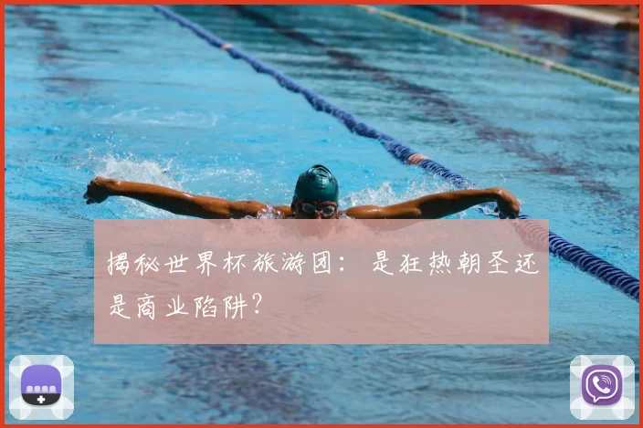 揭秘世界杯旅游团：是狂热朝圣还是商业陷阱？