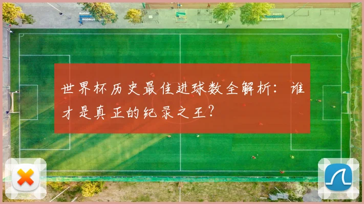世界杯历史最佳进球数全解析:谁才是真正的纪录之王?