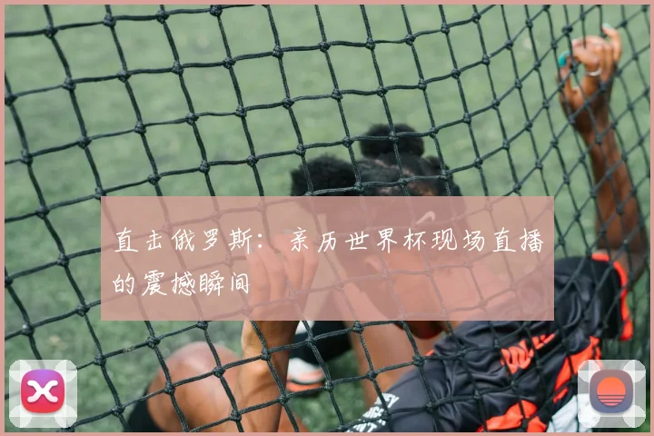 直击俄罗斯:亲历世界杯现场直播的震撼瞬间