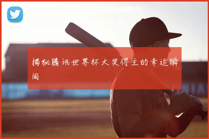 揭秘腾讯世界杯大奖得主的幸运瞬间