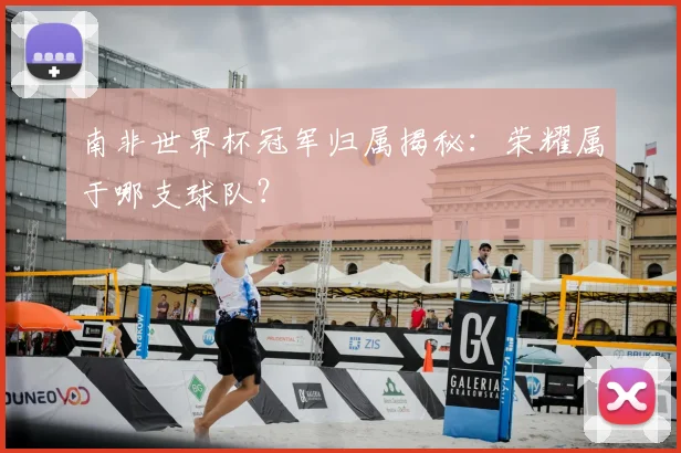 南非世界杯冠军归属揭秘：荣耀属于哪支球队？