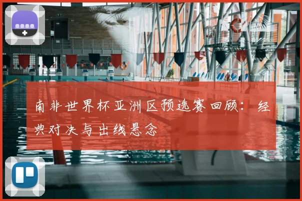 南非世界杯亚洲区预选赛回顾：经典对决与出线悬念