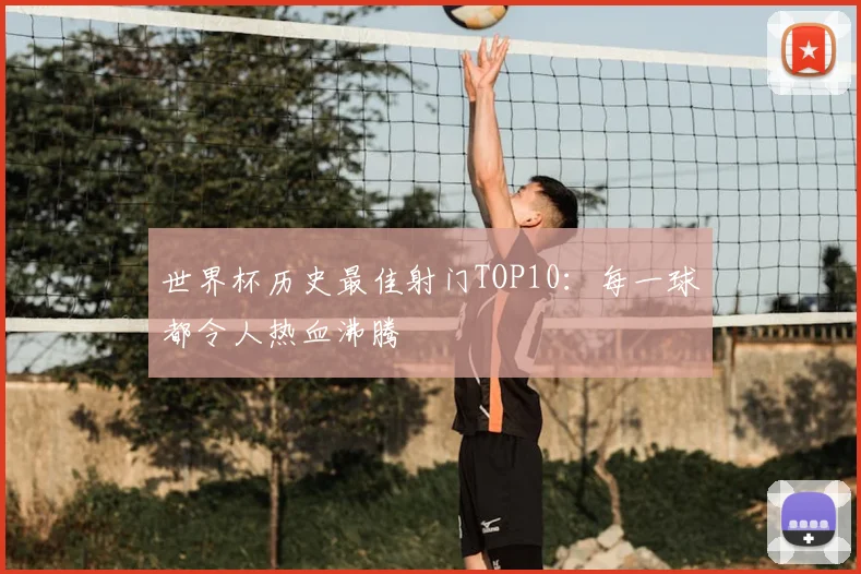 世界杯历史最佳射门TOP10：每一球都令人热血沸腾