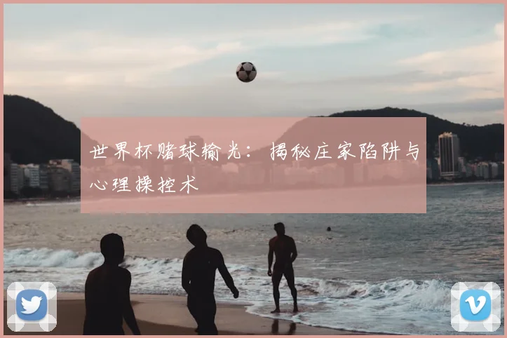 世界杯赌球输光：揭秘庄家陷阱与心理操控术
