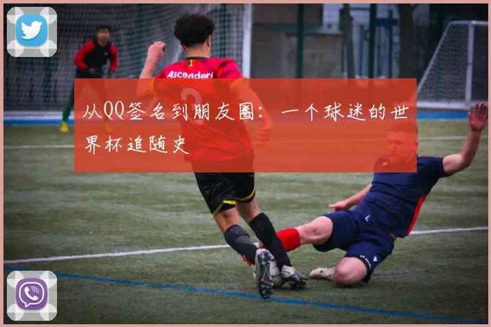 从QQ签名到朋友圈：一个球迷的世界杯追随史