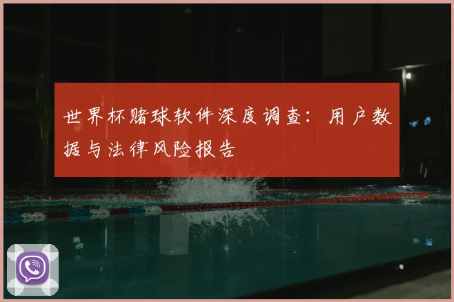 世界杯赌球软件深度调查：用户数据与法律风险报告