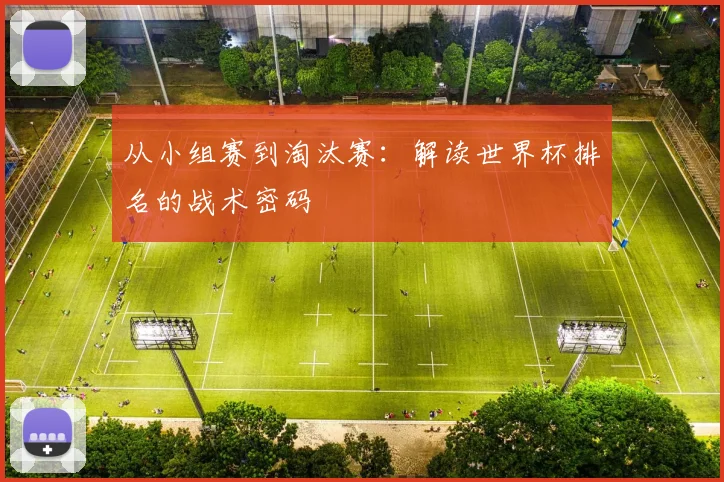 从小组赛到淘汰赛：解读世界杯排名的战术密码